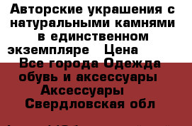 Авторские украшения с натуральными камнями в единственном экземпляре › Цена ­ 700 - Все города Одежда, обувь и аксессуары » Аксессуары   . Свердловская обл.